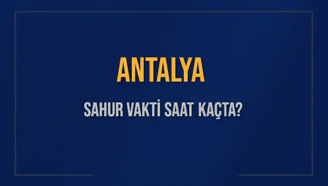 Antalya'da Sahur Vakti: Saat Kaçta Olacak ve Neler Bilinmeli?