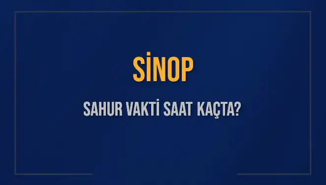 Sinop İçil Sahur Vakitleri: 2025'te Ne Zaman Başlayacak?