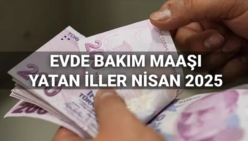 Nisan 2025’te Evde Bakım Maaşları Yattı mı? İllere Göre Dağılım