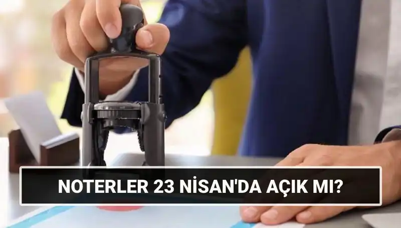 23 Nisan’da Noterler Açık mı? Güncel Durumu Öğrenin!