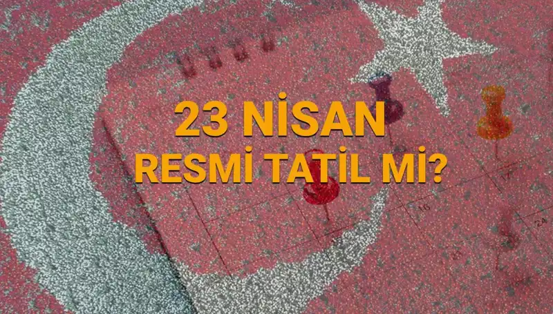 23 Nisan Resmi Tatil Mi? Okullar ve Bankalar Ne Zaman Açık?