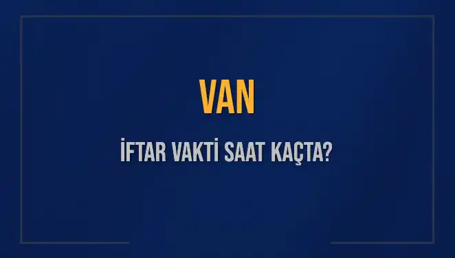 Van'da İftar Saati: Bugün Akşam Ezanı Ne Zaman Okunuyor?