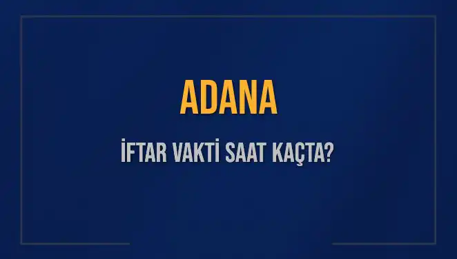 Adana İftar Vakti: Bugün Akşam Ezanı Ne Zaman Okunacak?