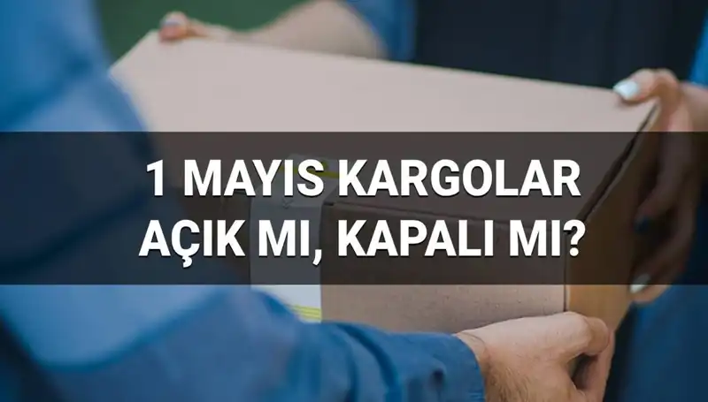 1 Mayıs İşçi Bayramı Kargolar Çalışıyor Mu? Öğrenin!